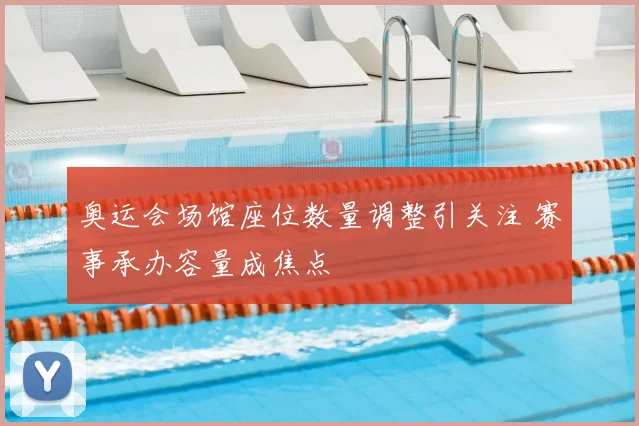 奥运会场馆座位数量调整引关注 赛事承办容量成焦点