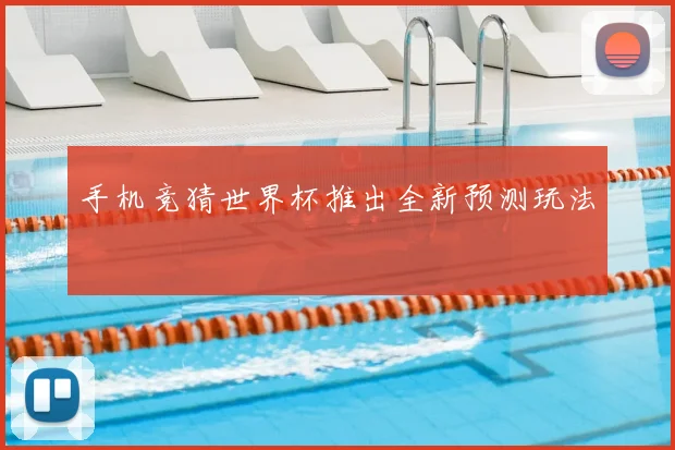 手机竞猜世界杯推出全新预测玩法