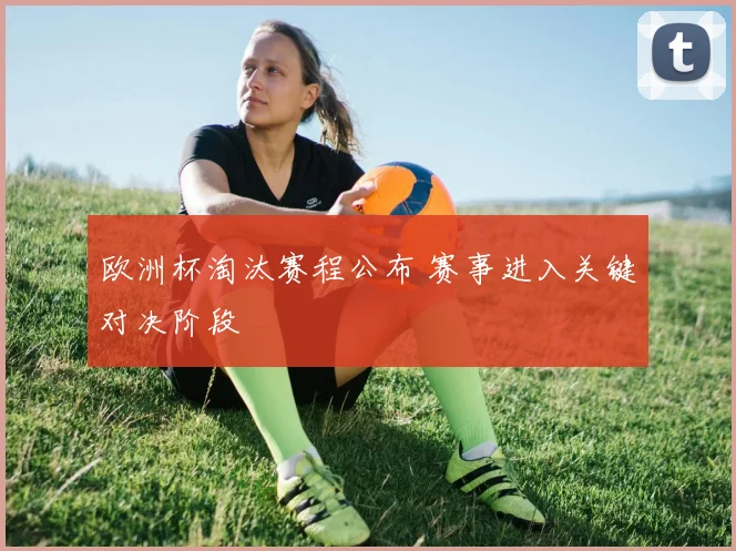 欧洲杯淘汰赛程公布 赛事进入关键对决阶段