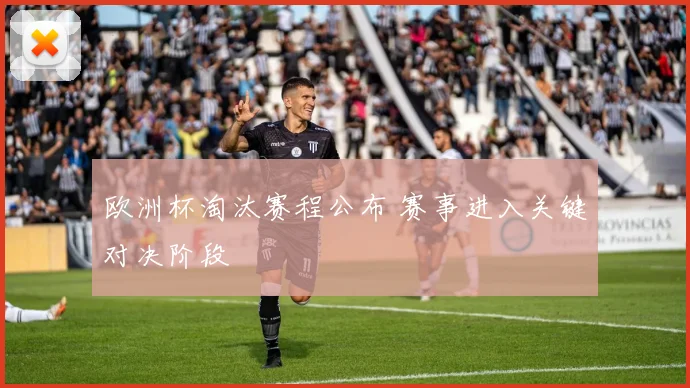 欧洲杯淘汰赛程公布 赛事进入关键对决阶段