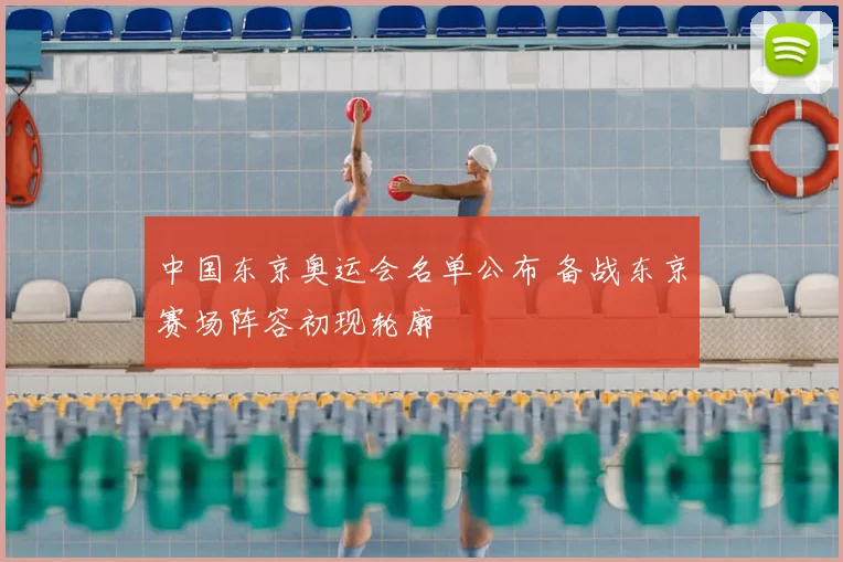 中国东京奥运会名单公布 备战东京赛场阵容初现轮廓