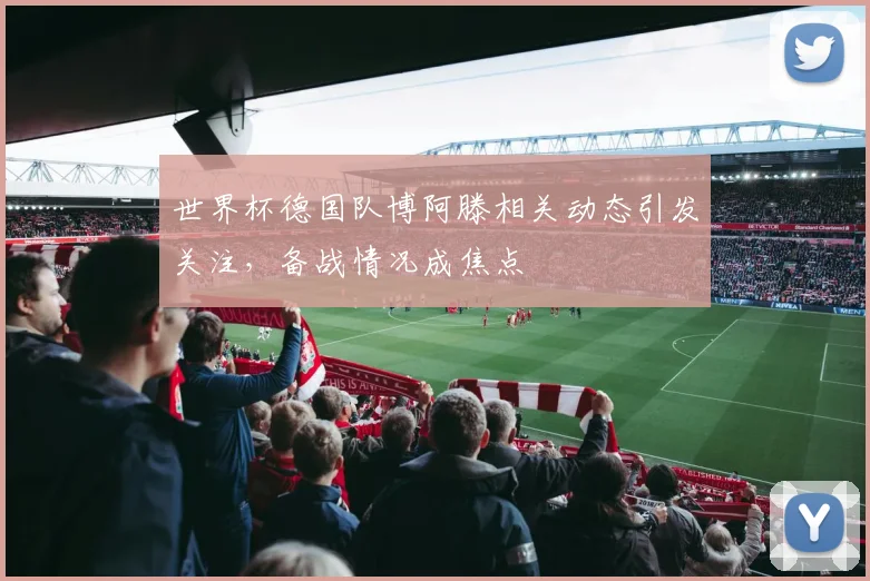 世界杯德国队博阿滕相关动态引发关注,备战情况成焦点