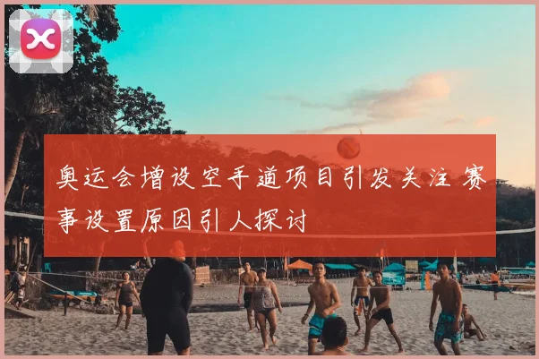 奥运会增设空手道项目引发关注 赛事设置原因引人探讨