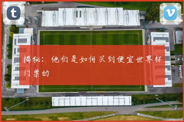揭秘：他们是如何买到便宜世界杯门票的