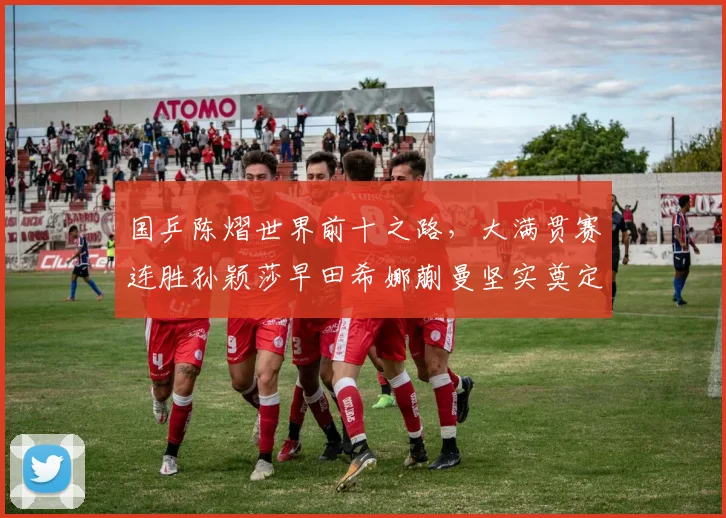 国乒陈熠世界前十之路，大满贯赛连胜孙颖莎早田希娜蒯曼坚实奠定